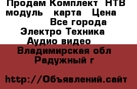 Продам Комплект “НТВ-модуль“  карта › Цена ­ 4 720 - Все города Электро-Техника » Аудио-видео   . Владимирская обл.,Радужный г.